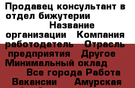 Продавец-консультант в отдел бижутерии Lila Design › Название организации ­ Компания-работодатель › Отрасль предприятия ­ Другое › Минимальный оклад ­ 20 000 - Все города Работа » Вакансии   . Амурская обл.,Архаринский р-н